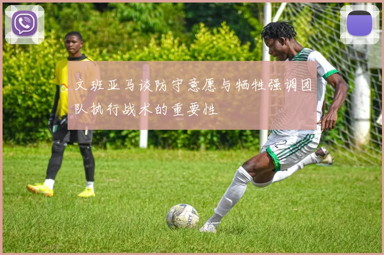 文班亚马谈防守意愿与牺牲强调团队执行战术的重要性