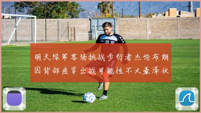 明天绿军客场挑战步行者杰伦布朗因背部痉挛出战可能性不大豪泽状态成疑