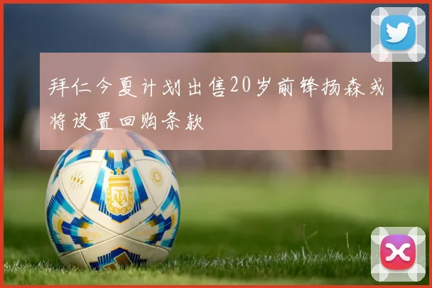 拜仁今夏计划出售20岁前锋扬森或将设置回购条款