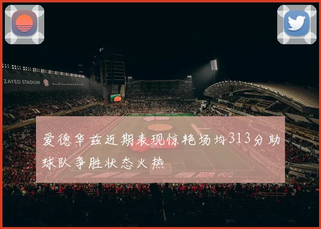 爱德华兹近期表现惊艳场均313分助球队争胜状态火热