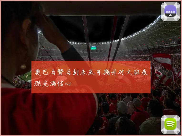 奥巴马赞马刺未来可期并对文班表现充满信心